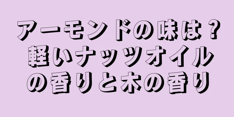 アーモンドの味は？ 軽いナッツオイルの香りと木の香り