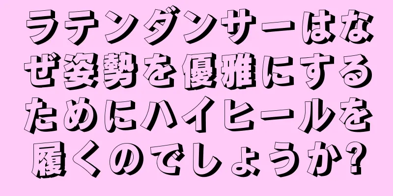 ラテンダンサーはなぜ姿勢を優雅にするためにハイヒールを履くのでしょうか?