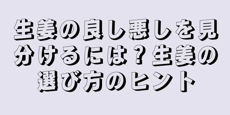 生姜の良し悪しを見分けるには？生姜の選び方のヒント
