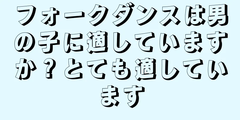 フォークダンスは男の子に適していますか？とても適しています
