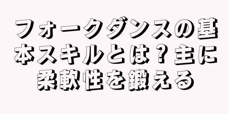 フォークダンスの基本スキルとは？主に柔軟性を鍛える