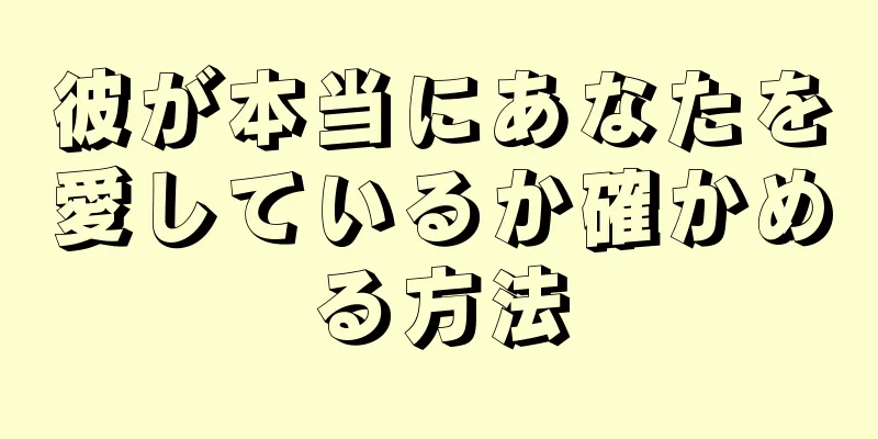 彼が本当にあなたを愛しているか確かめる方法