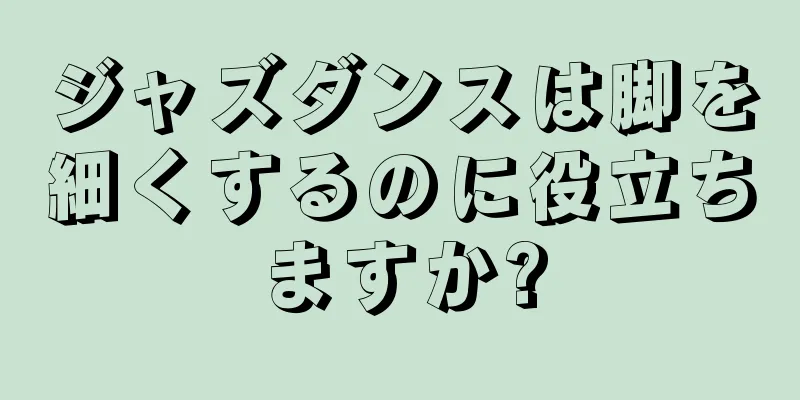 ジャズダンスは脚を細くするのに役立ちますか?