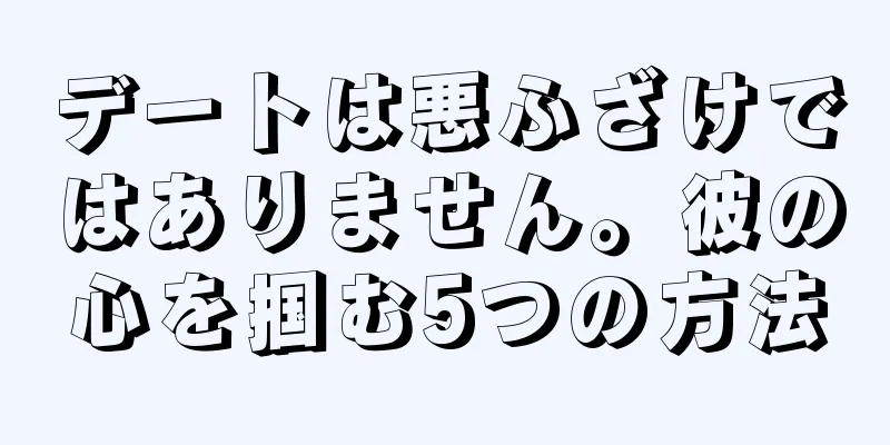 デートは悪ふざけではありません。彼の心を掴む5つの方法