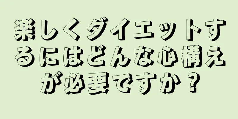 楽しくダイエットするにはどんな心構えが必要ですか？