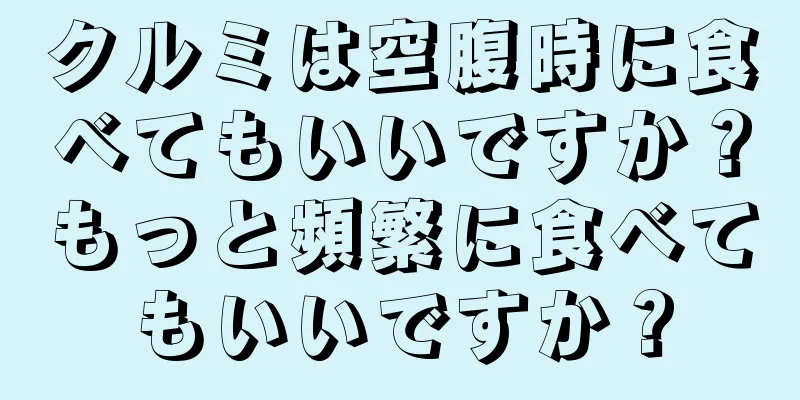 クルミは空腹時に食べてもいいですか？もっと頻繁に食べてもいいですか？