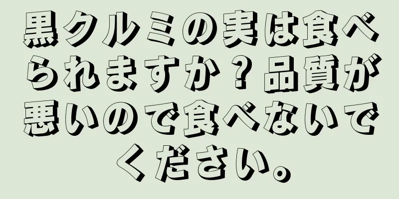 黒クルミの実は食べられますか？品質が悪いので食べないでください。