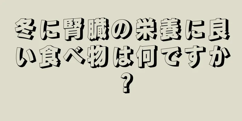 冬に腎臓の栄養に良い食べ物は何ですか？