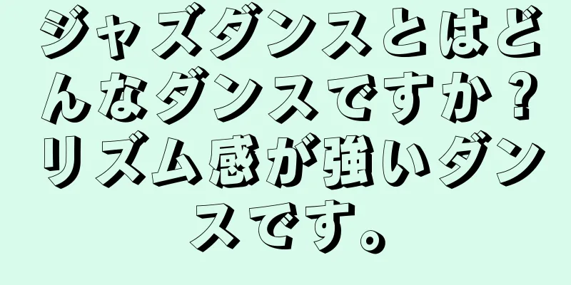 ジャズダンスとはどんなダンスですか？リズム感が強いダンスです。