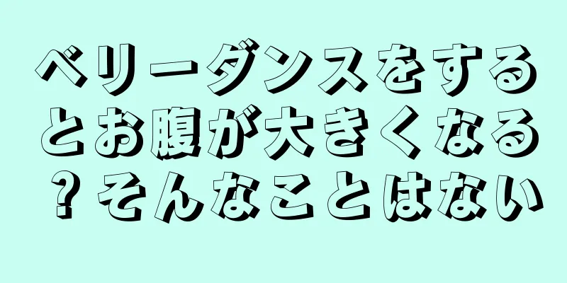 ベリーダンスをするとお腹が大きくなる？そんなことはない