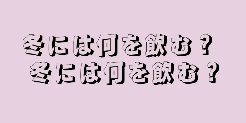 冬には何を飲む？ 冬には何を飲む？