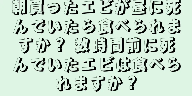 朝買ったエビが昼に死んでいたら食べられますか？ 数時間前に死んでいたエビは食べられますか？