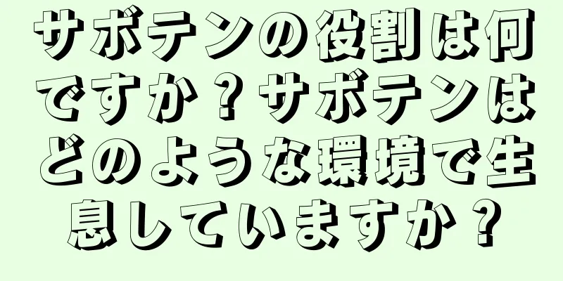 サボテンの役割は何ですか？サボテンはどのような環境で生息していますか？