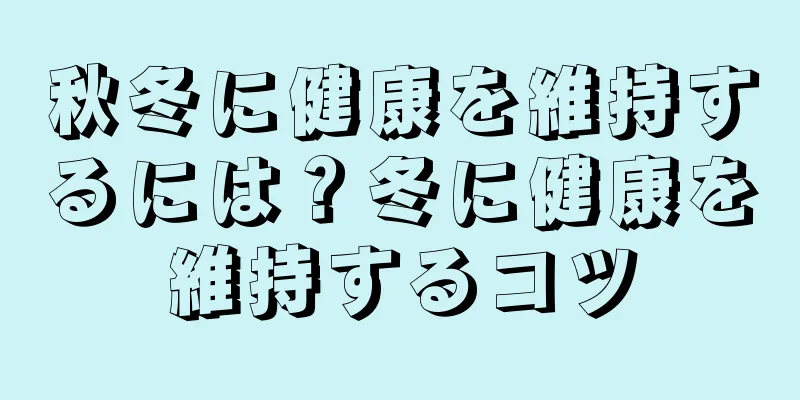秋冬に健康を維持するには？冬に健康を維持するコツ