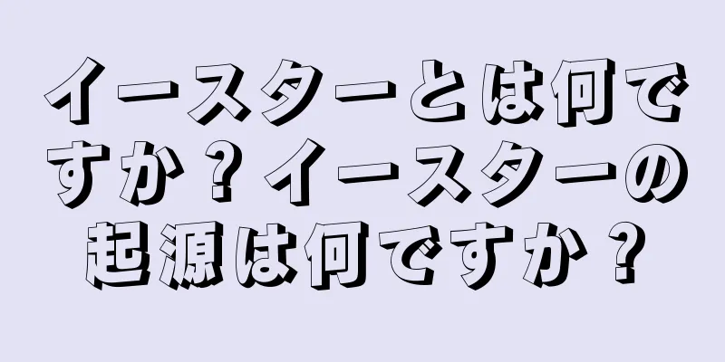 イースターとは何ですか？イースターの起源は何ですか？