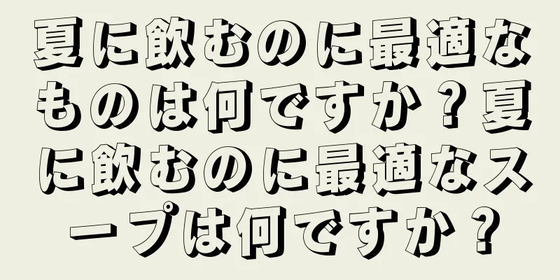 夏に飲むのに最適なものは何ですか？夏に飲むのに最適なスープは何ですか？