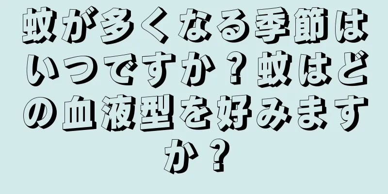 蚊が多くなる季節はいつですか？蚊はどの血液型を好みますか？