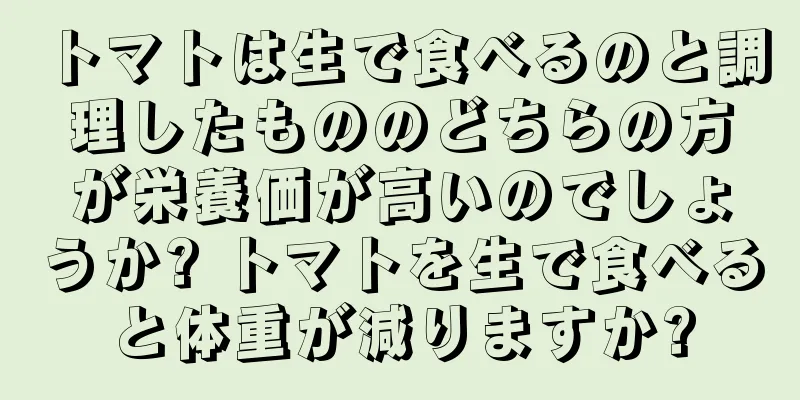 トマトは生で食べるのと調理したもののどちらの方が栄養価が高いのでしょうか? トマトを生で食べると体重が減りますか?