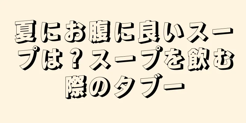 夏にお腹に良いスープは？スープを飲む際のタブー