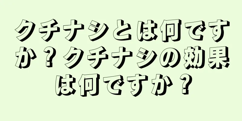 クチナシとは何ですか？クチナシの効果は何ですか？