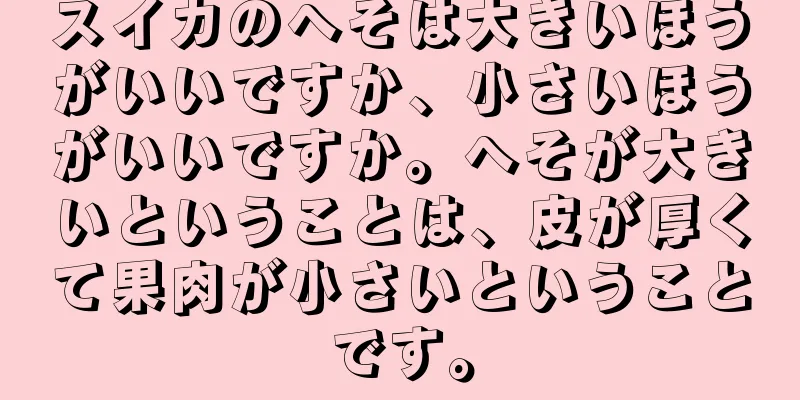 スイカのへそは大きいほうがいいですか、小さいほうがいいですか。へそが大きいということは、皮が厚くて果肉が小さいということです。