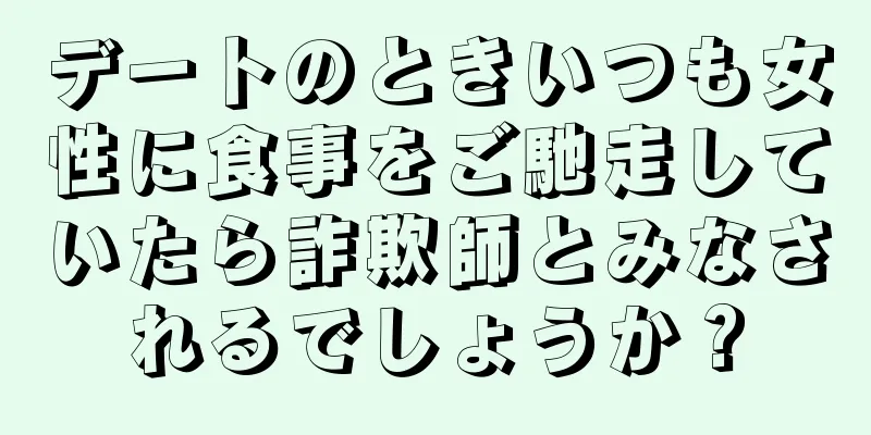 デートのときいつも女性に食事をご馳走していたら詐欺師とみなされるでしょうか？
