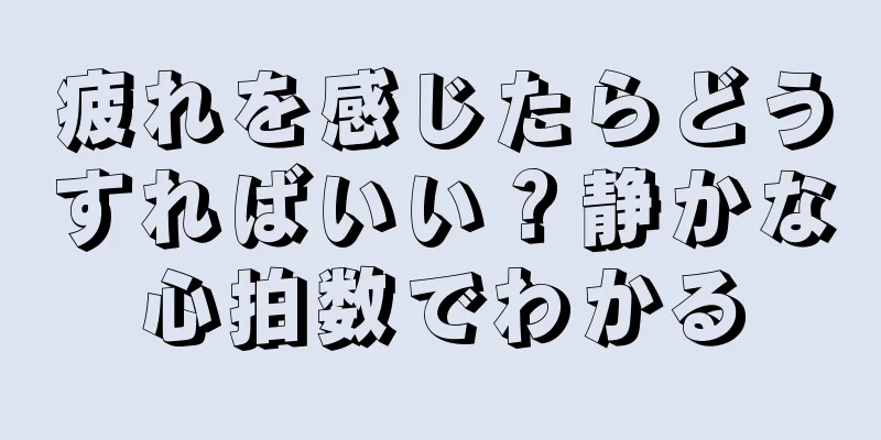 疲れを感じたらどうすればいい？静かな心拍数でわかる