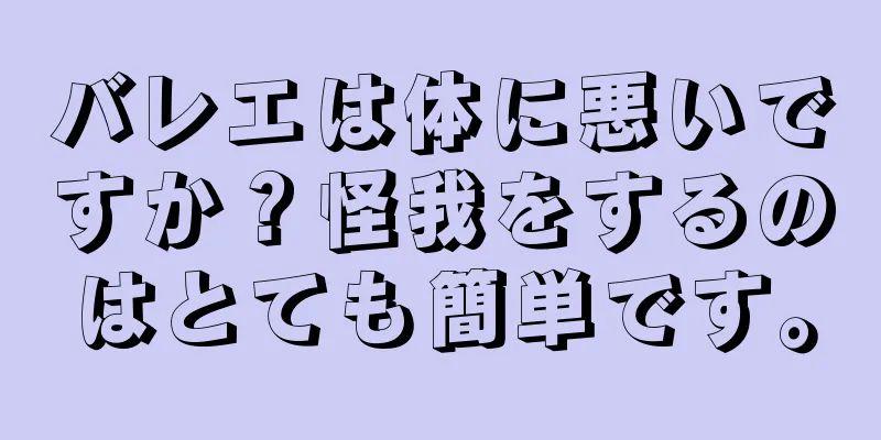 バレエは体に悪いですか？怪我をするのはとても簡単です。
