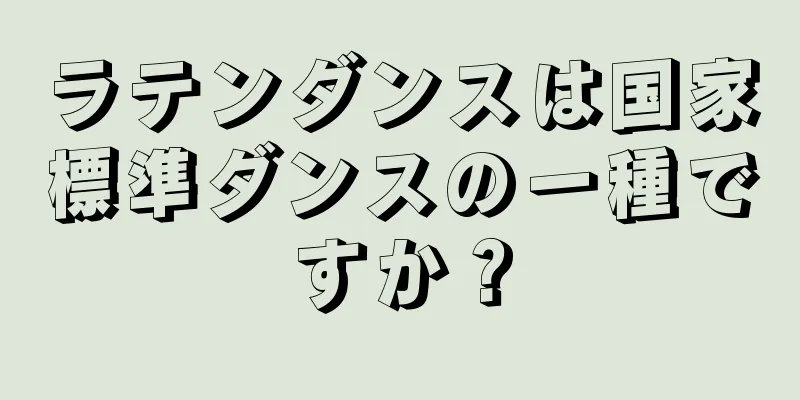 ラテンダンスは国家標準ダンスの一種ですか？
