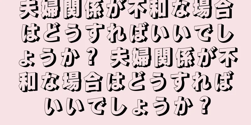 夫婦関係が不和な場合はどうすればいいでしょうか？ 夫婦関係が不和な場合はどうすればいいでしょうか？