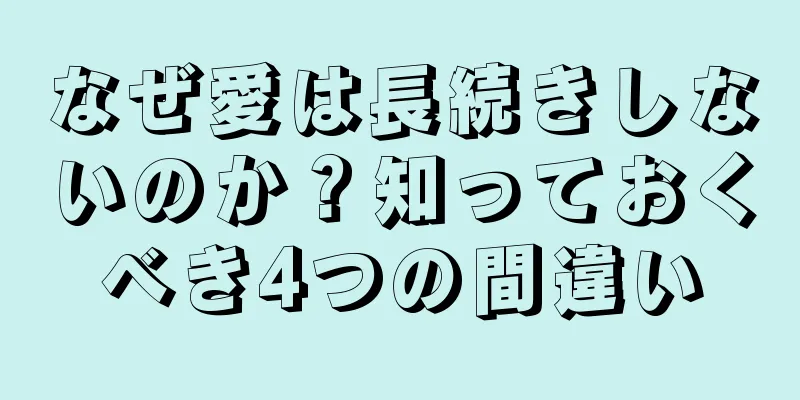 なぜ愛は長続きしないのか？知っておくべき4つの間違い