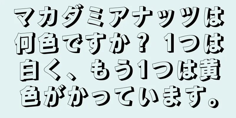 マカダミアナッツは何色ですか？ 1つは白く、もう1つは黄色がかっています。