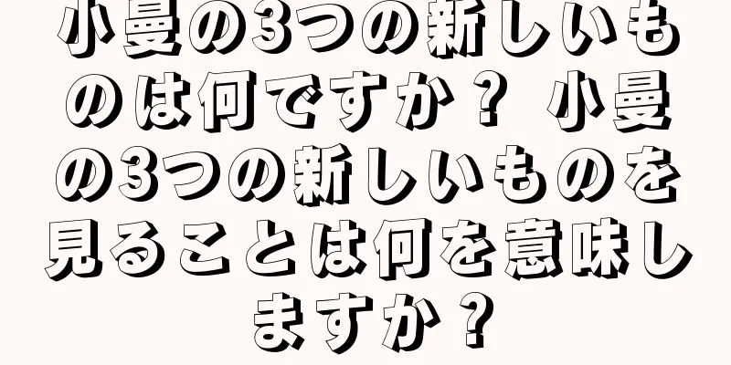 小曼の3つの新しいものは何ですか？ 小曼の3つの新しいものを見ることは何を意味しますか？