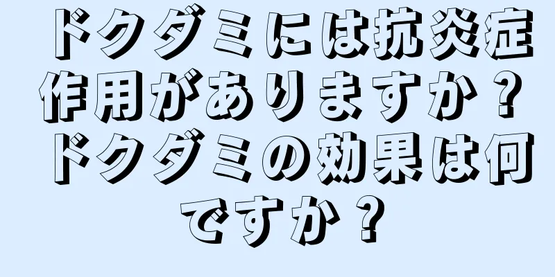ドクダミには抗炎症作用がありますか？ドクダミの効果は何ですか？