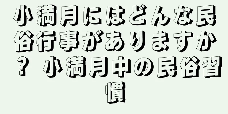 小満月にはどんな民俗行事がありますか？ 小満月中の民俗習慣
