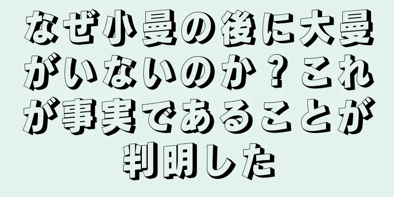 なぜ小曼の後に大曼がいないのか？これが事実であることが判明した