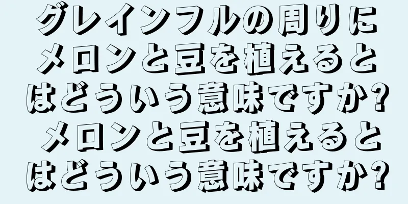 グレインフルの周りにメロンと豆を植えるとはどういう意味ですか? メロンと豆を植えるとはどういう意味ですか?