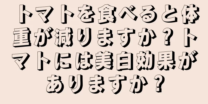 トマトを食べると体重が減りますか？トマトには美白効果がありますか？