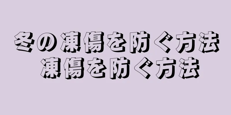 冬の凍傷を防ぐ方法 凍傷を防ぐ方法