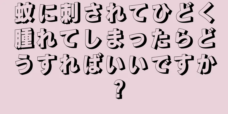 蚊に刺されてひどく腫れてしまったらどうすればいいですか？