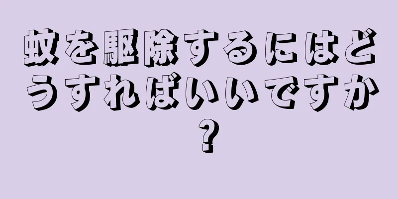 蚊を駆除するにはどうすればいいですか？