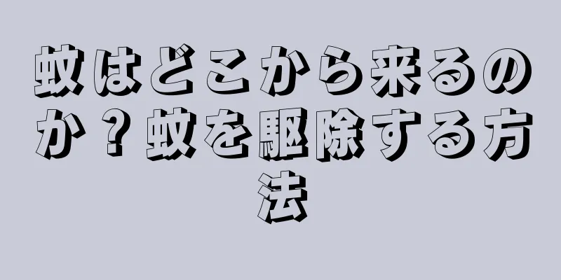 蚊はどこから来るのか？蚊を駆除する方法