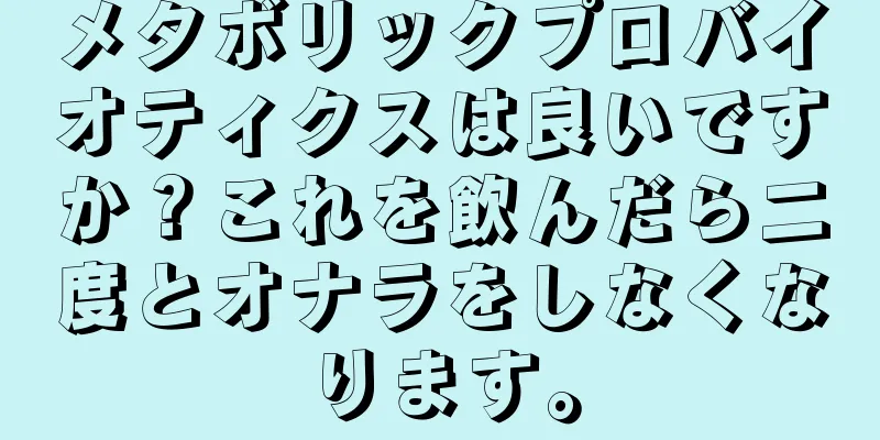 メタボリックプロバイオティクスは良いですか？これを飲んだら二度とオナラをしなくなります。