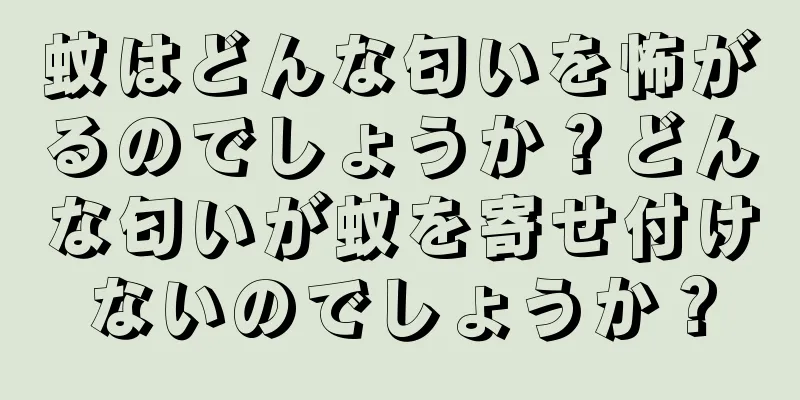 蚊はどんな匂いを怖がるのでしょうか？どんな匂いが蚊を寄せ付けないのでしょうか？