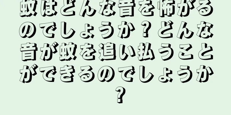 蚊はどんな音を怖がるのでしょうか？どんな音が蚊を追い払うことができるのでしょうか？