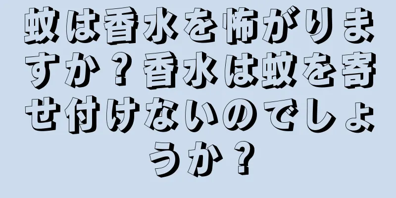 蚊は香水を怖がりますか？香水は蚊を寄せ付けないのでしょうか？