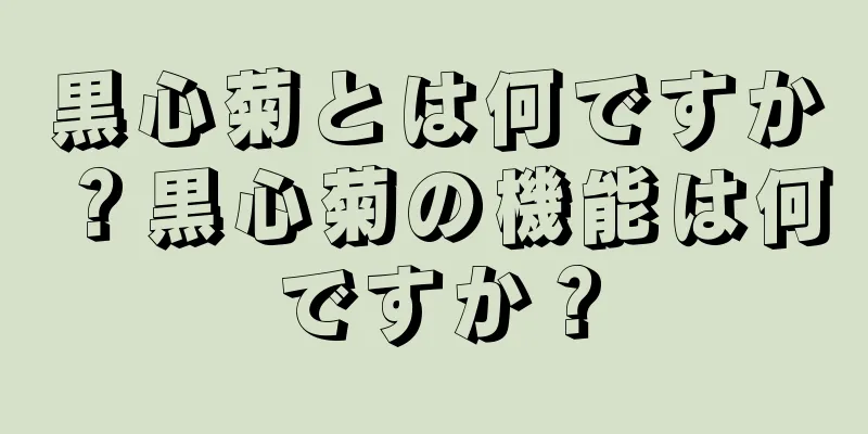 黒心菊とは何ですか？黒心菊の機能は何ですか？