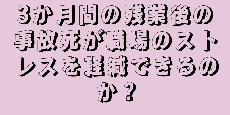 3か月間の残業後の事故死が職場のストレスを軽減できるのか？
