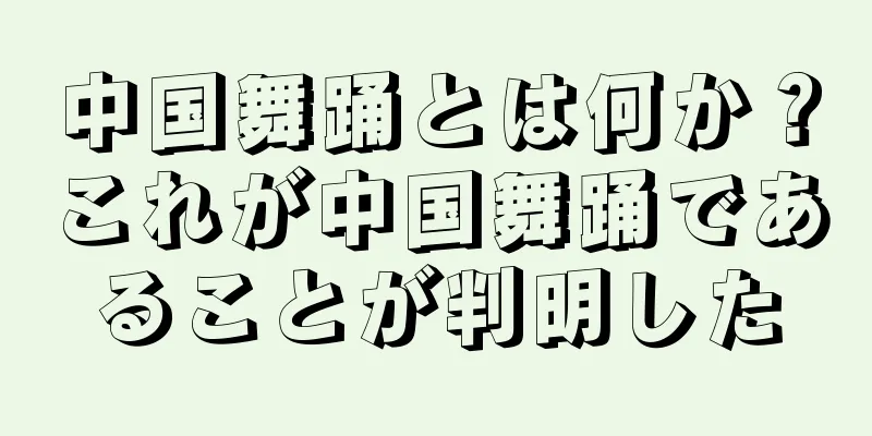 中国舞踊とは何か？これが中国舞踊であることが判明した