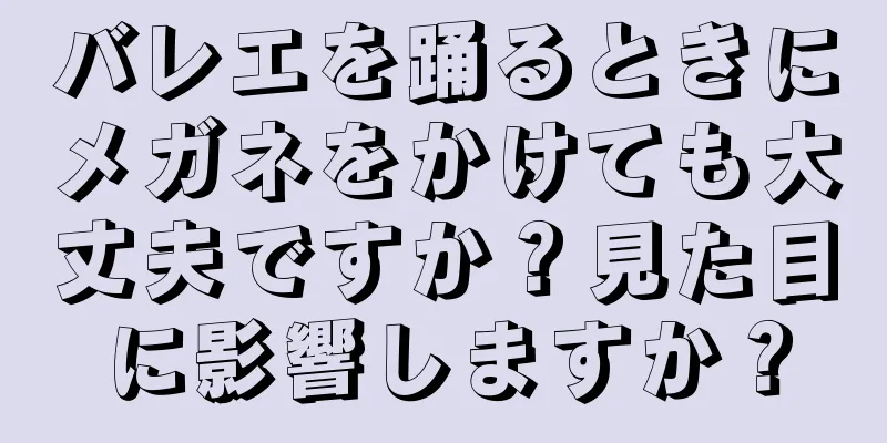 バレエを踊るときにメガネをかけても大丈夫ですか？見た目に影響しますか？